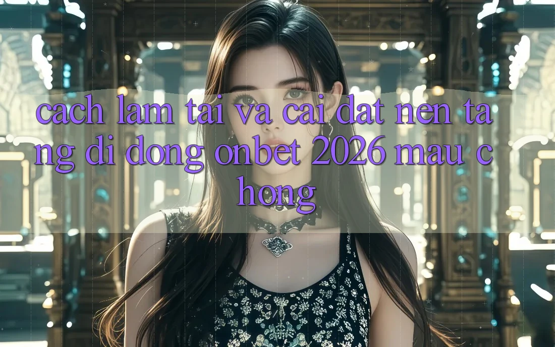 Cách làm Tải Và Cài Đặt Nền tảng di động Onbet 2026 Mau Chóng Cách làm Tải Và Cài Đặt Nền tảng di động Onbet 2026 Mau Chóng