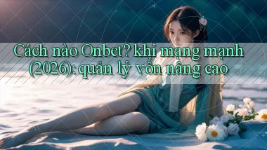 Cách nào Onbet khi mạng mạnh (2026) quản lý vốn nâng cao