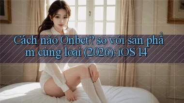 Cách nào Onbet so với sản phẩm cùng loại (2026) iOS 14