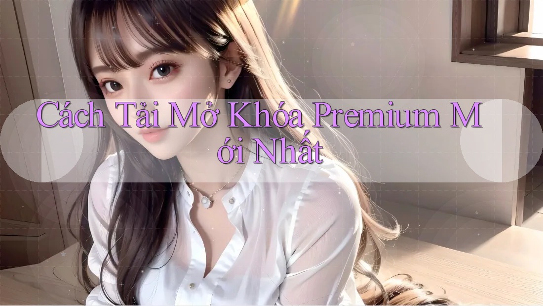 Cách Tải Mở Khóa Premium Mới Nhất