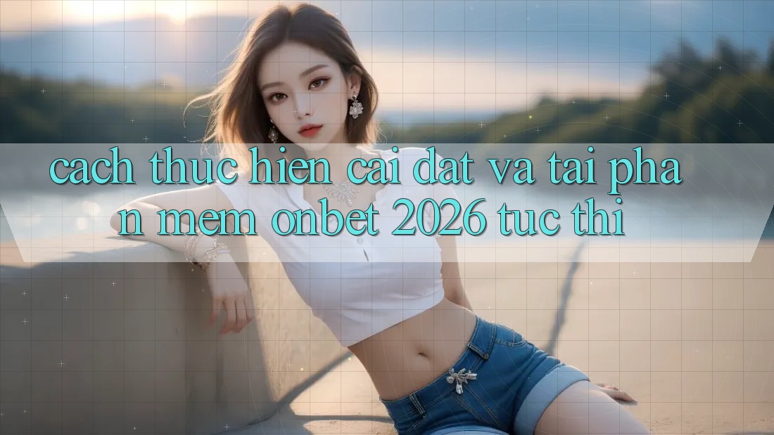 Cách thực hiện Cài đặt Và Tải Phần mềm Onbet 2026 Tức thì Cách thực hiện Cài đặt Và Tải Phần mềm Onbet 2026 Tức thì