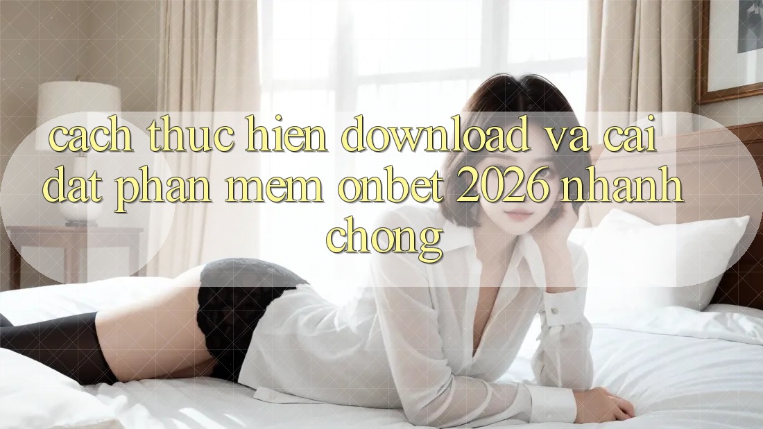 Cách thực hiện Download Và Cài Đặt Phần mềm Onbet 2026 Nhanh Chóng Cách thực hiện Download Và Cài Đặt Phần mềm Onbet 2026 Nhanh Chóng