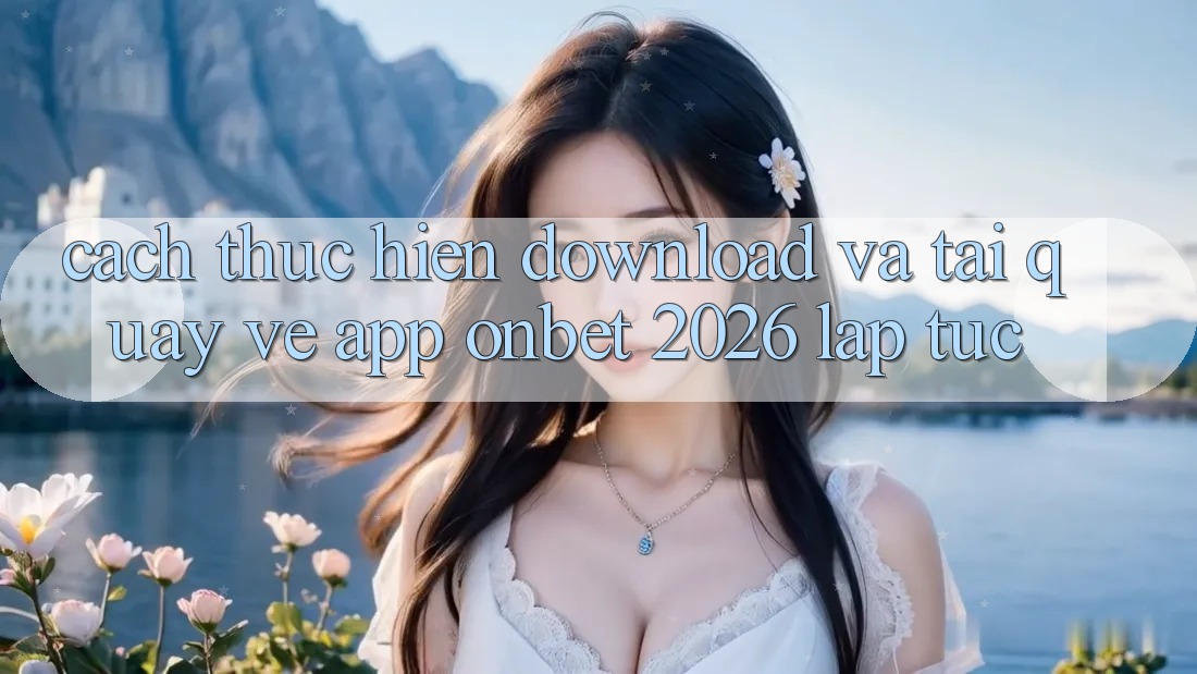 Cách thực hiện Download Và Tải quay về App Onbet 2026 Lập tức Cách thực hiện Download Và Tải quay về App Onbet 2026 Lập tức
