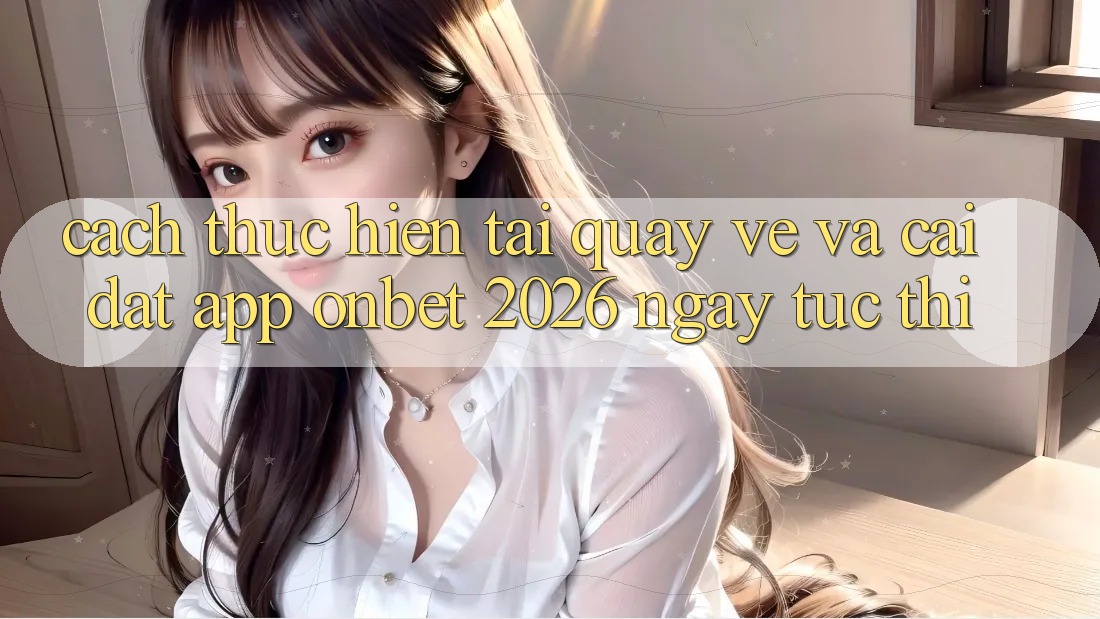 Cách thực hiện Tải quay về Và Cài Đặt App Onbet 2026 Ngay tức thì
