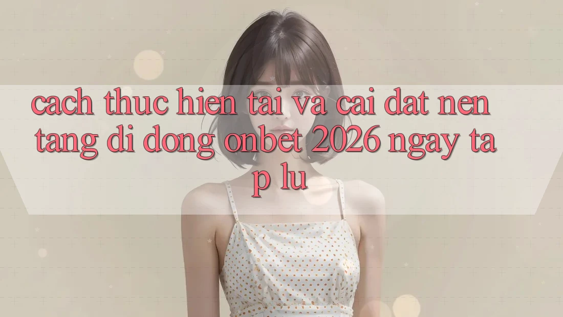 Cách thực hiện Tải Và Cài Đặt Nền tảng di động Onbet 2026 Ngay tắp lự Cách thực hiện Tải Và Cài Đặt Nền tảng di động Onbet 2026 Ngay tắp lự