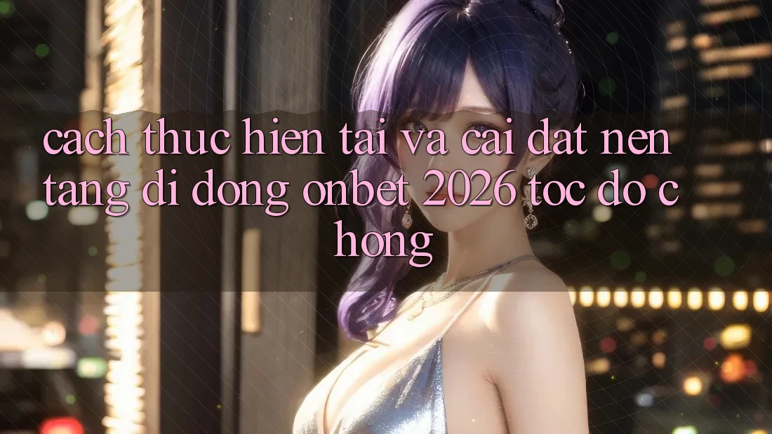 Cách thực hiện Tải Và Cài Đặt Nền tảng di động Onbet 2026 Tốc độ Chóng Cách thực hiện Tải Và Cài Đặt Nền tảng di động Onbet 2026 Tốc độ Chóng