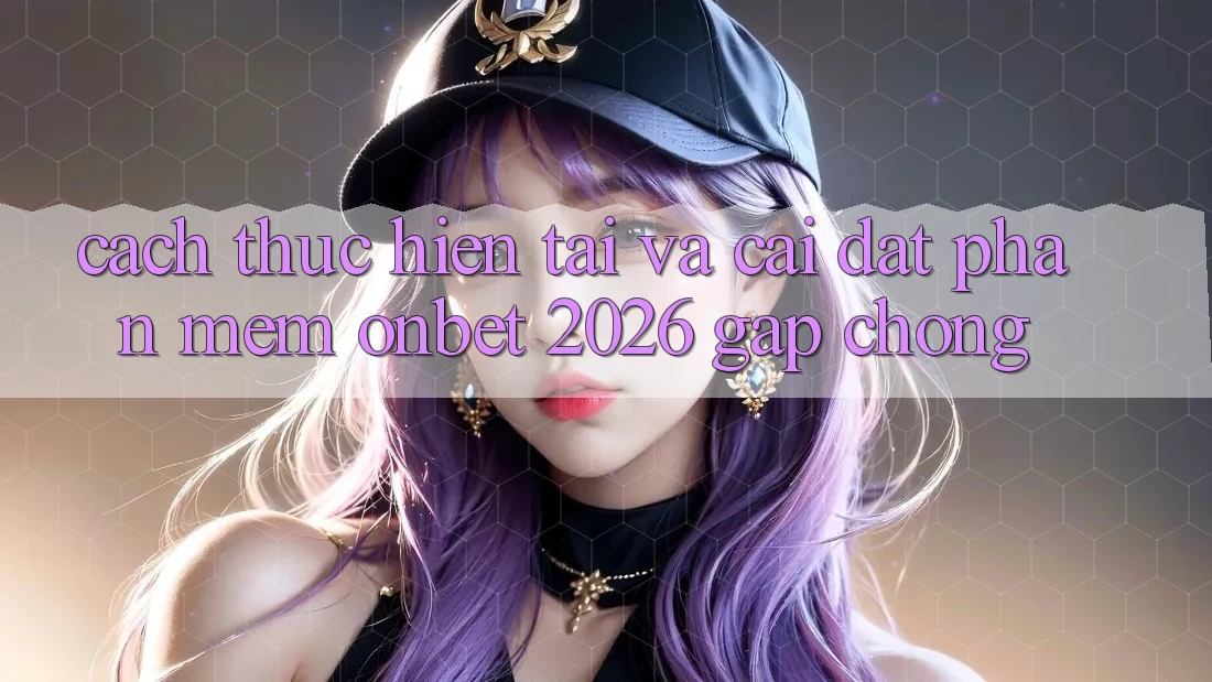 Cách thực hiện Tải Và Cài Đặt Phần mềm Onbet 2026 Gấp Chóng Cách thực hiện Tải Và Cài Đặt Phần mềm Onbet 2026 Gấp Chóng