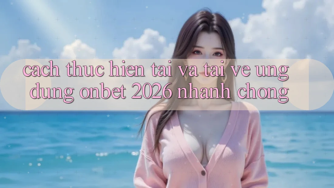 Cách thực hiện Tải Và Tải về Ứng dụng Onbet 2026 Nhanh chóng Cách thực hiện Tải Và Tải về Ứng dụng Onbet 2026 Nhanh chóng