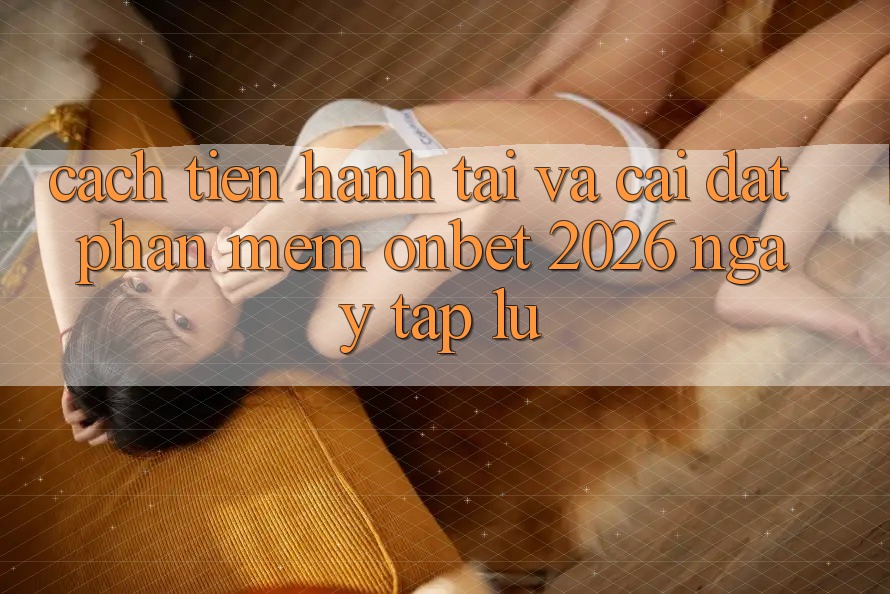 Cách tiến hành Tải Và Cài Đặt Phần mềm Onbet 2026 Ngay tắp lự Cách tiến hành Tải Và Cài Đặt Phần mềm Onbet 2026 Ngay tắp lự