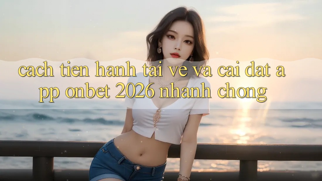 Cách tiến hành Tải về Và Cài Đặt App Onbet 2026 Nhanh Chóng Cách tiến hành Tải về Và Cài Đặt App Onbet 2026 Nhanh Chóng
