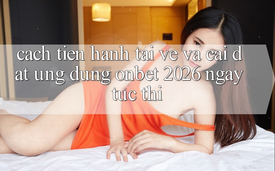 Cách tiến hành Tải về Và Cài Đặt Ứng dụng Onbet 2026 Ngay tức thì Cách tiến hành Tải về Và Cài Đặt Ứng dụng Onbet 2026 Ngay tức thì