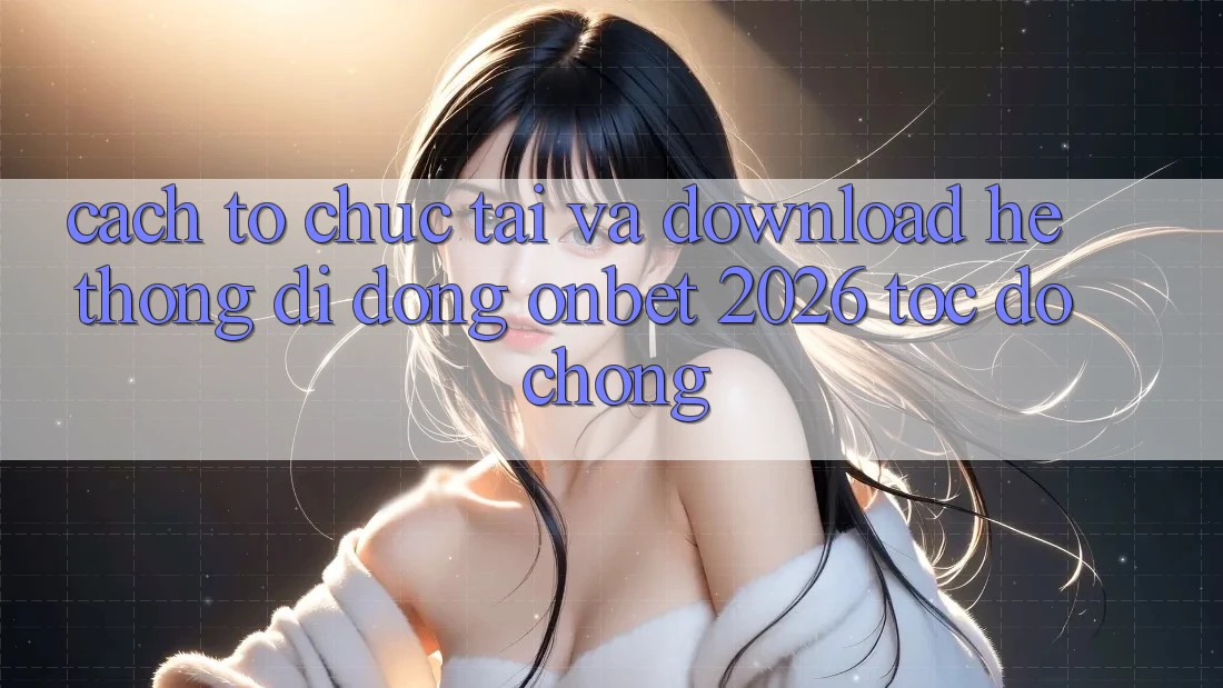 Cách tổ chức Tải Và Download Hệ thống di động Onbet 2026 Tốc độ chóng Cách tổ chức Tải Và Download Hệ thống di động Onbet 2026 Tốc độ chóng