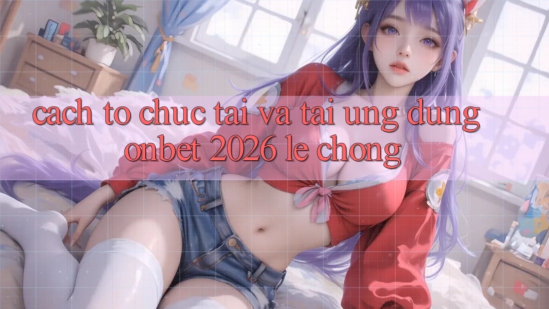 Cách tổ chức Tải Và Tải Ứng dụng Onbet 2026 Lẹ Chóng Cách tổ chức Tải Và Tải Ứng dụng Onbet 2026 Lẹ Chóng