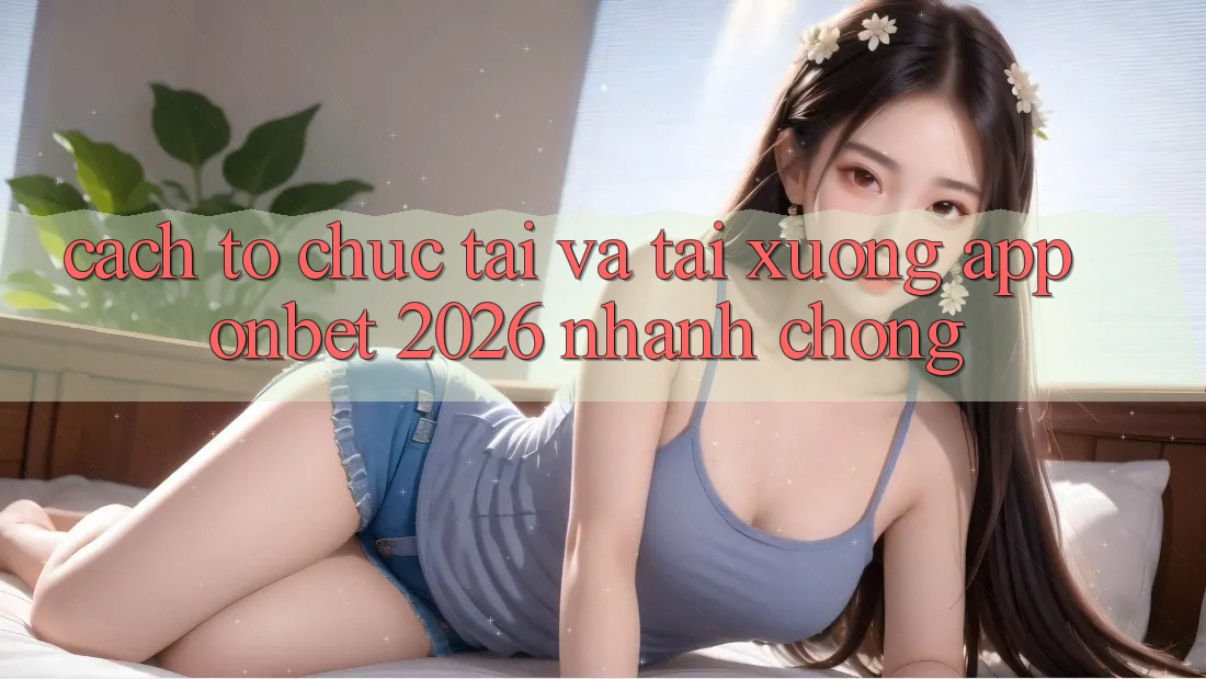 Cách tổ chức Tải Và Tải xuống App Onbet 2026 Nhanh Chóng Cách tổ chức Tải Và Tải xuống App Onbet 2026 Nhanh Chóng