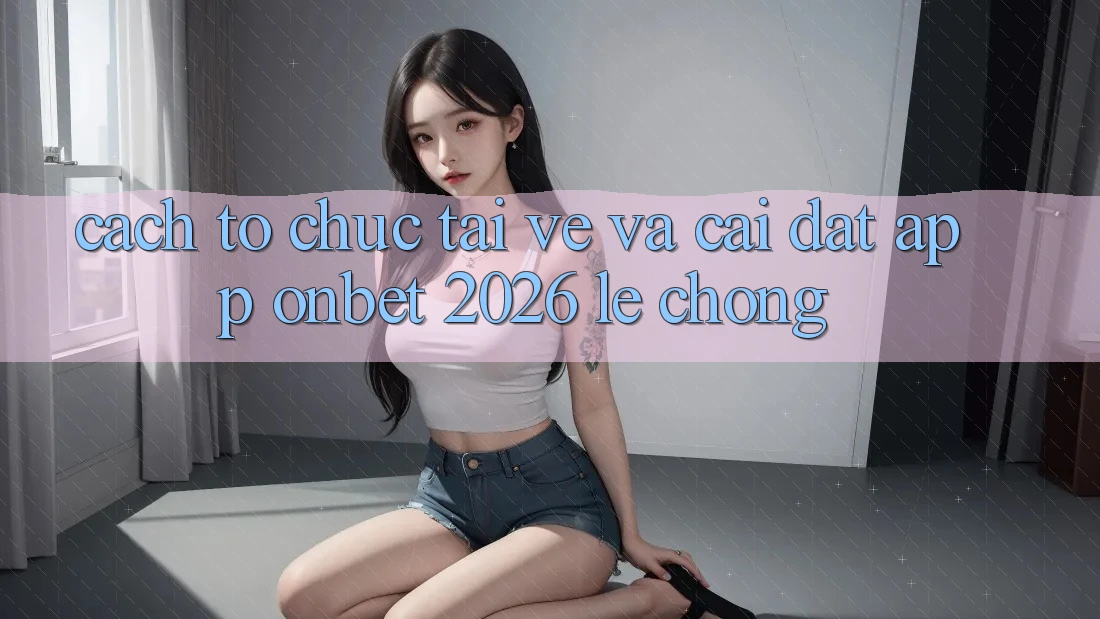 Cách tổ chức Tải về Và Cài Đặt App Onbet 2026 Lẹ Chóng Cách tổ chức Tải về Và Cài Đặt App Onbet 2026 Lẹ Chóng