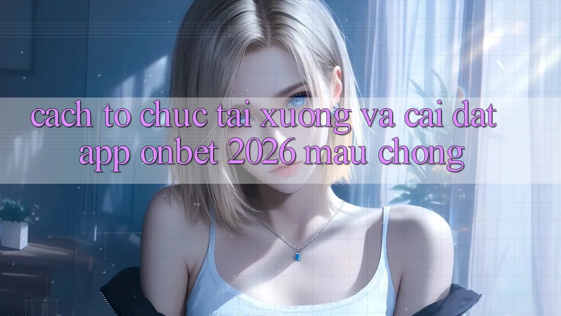 Cách tổ chức Tải xuống Và Cài Đặt App Onbet 2026 Mau Chóng Cách tổ chức Tải xuống Và Cài Đặt App Onbet 2026 Mau Chóng