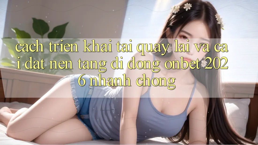 Cách triển khai Tải quay lại Và Cài Đặt Nền tảng di động Onbet 2026 Nhanh Chóng Cách triển khai Tải quay lại Và Cài Đặt Nền tảng di động Onbet 2026 Nhanh Chóng