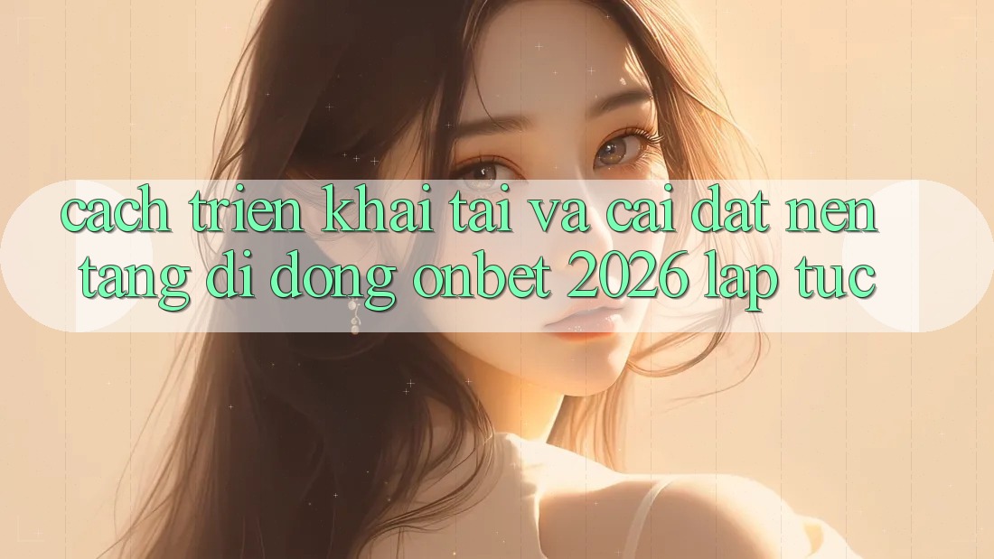 Cách triển khai Tải Và Cài Đặt Nền tảng di động Onbet 2026 Lập tức Cách triển khai Tải Và Cài Đặt Nền tảng di động Onbet 2026 Lập tức