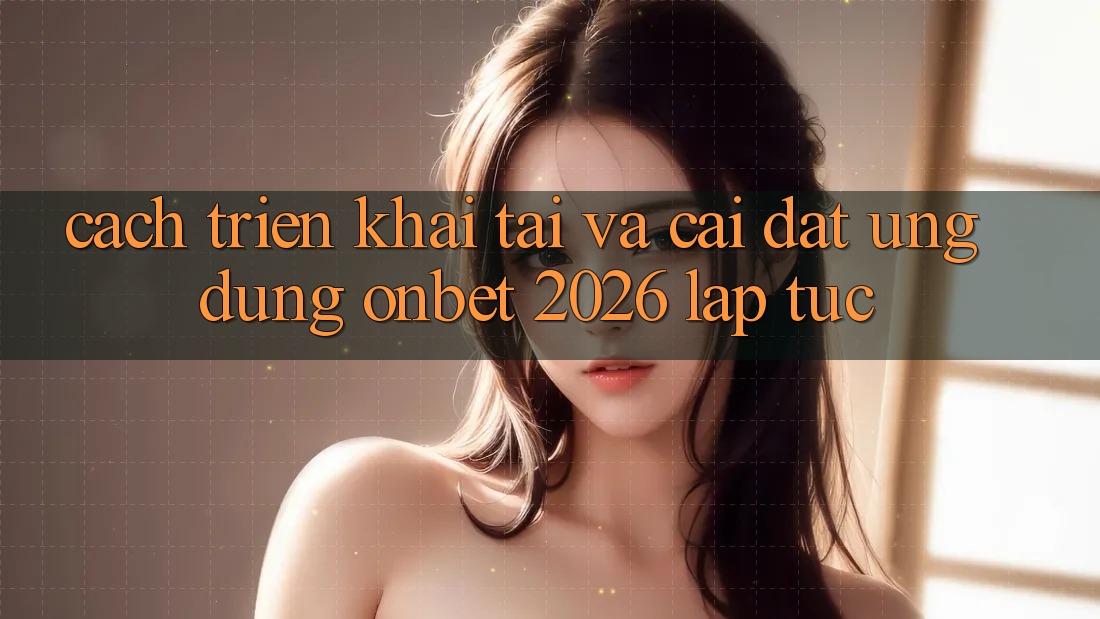 Cách triển khai Tải Và Cài Đặt Ứng dụng Onbet 2026 Lập tức Cách triển khai Tải Và Cài Đặt Ứng dụng Onbet 2026 Lập tức