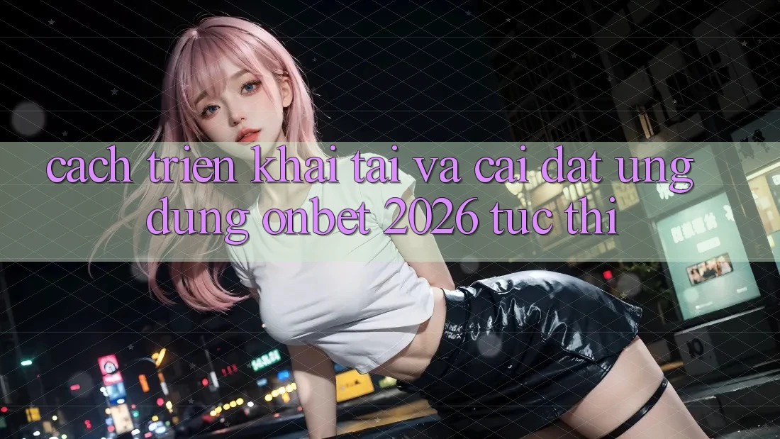 Cách triển khai Tải Và Cài Đặt Ứng dụng Onbet 2026 Tức thì Cách triển khai Tải Và Cài Đặt Ứng dụng Onbet 2026 Tức thì