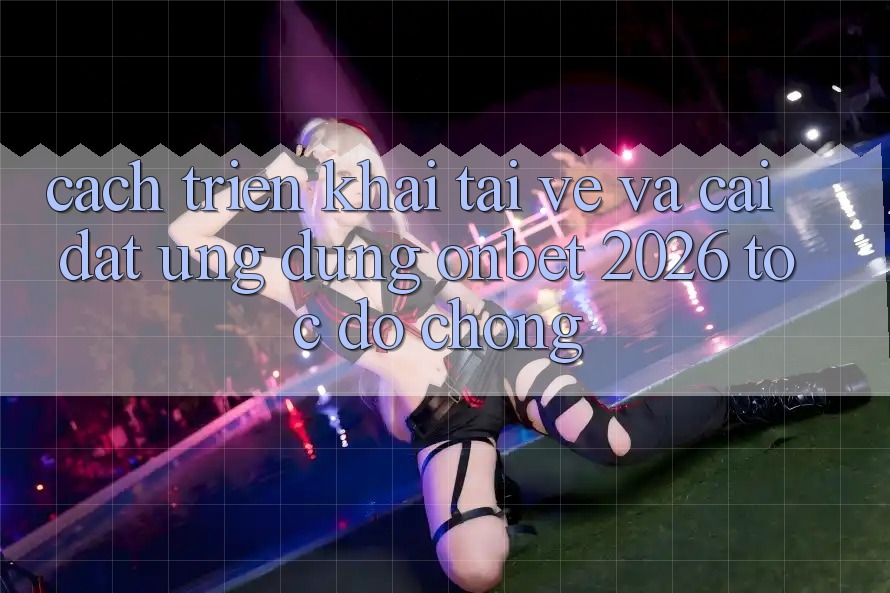 Cách triển khai Tải về Và Cài Đặt Ứng dụng Onbet 2026 Tốc độ Chóng Cách triển khai Tải về Và Cài Đặt Ứng dụng Onbet 2026 Tốc độ Chóng