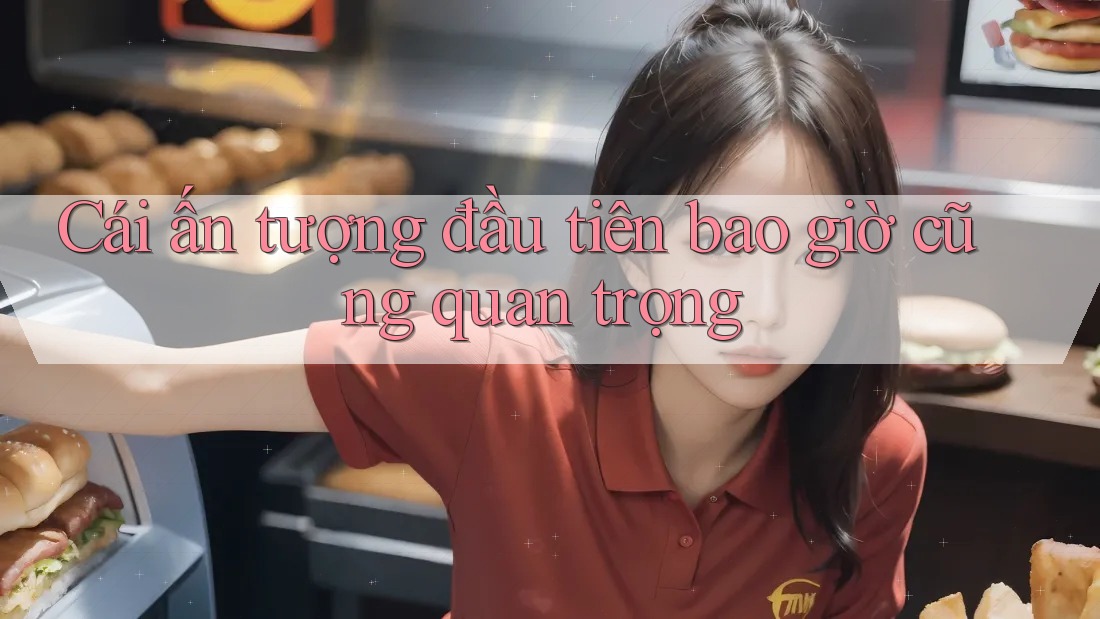 Cái ấn tượng đầu tiên bao giờ cũng quan trọng Cái ấn tượng đầu tiên bao giờ cũng quan trọng