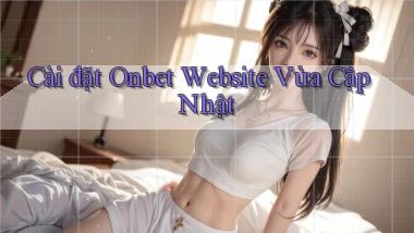 cài đặt onbet website vừa cập nhật