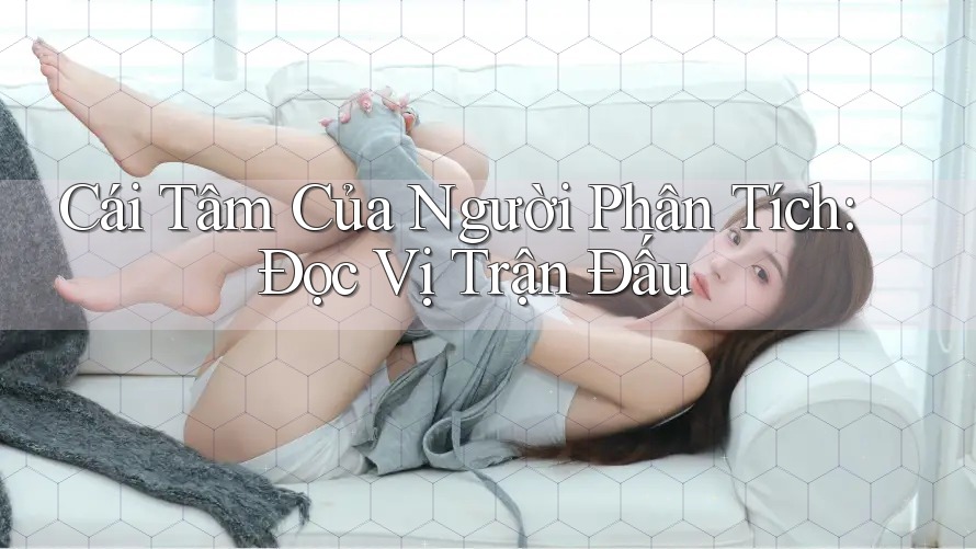 Cái Tâm Của Người Phân Tích: Đọc Vị Trận Đấu