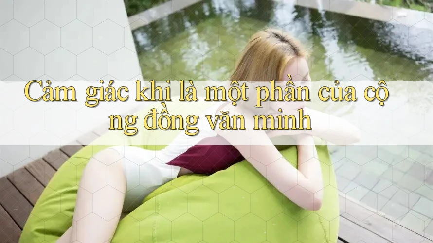 Cảm giác khi là một phần của cộng đồng văn minh Cảm giác khi là một phần của cộng đồng văn minh