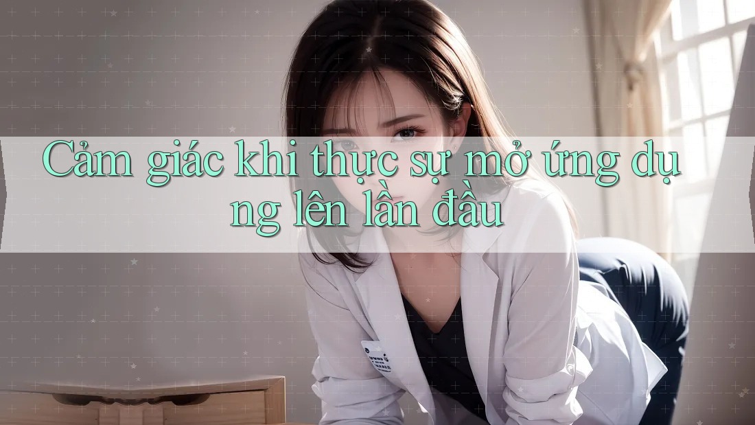 Cảm giác khi thực sự mở ứng dụng lên lần đầu Cảm giác khi thực sự mở ứng dụng lên lần đầu