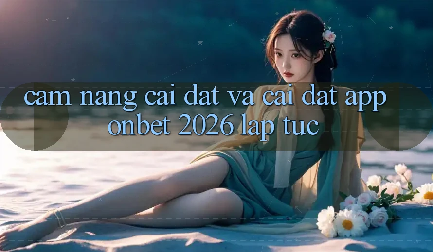 Cẩm nang Cài đặt Và Cài Đặt App Onbet 2026 Lập tức Cẩm nang Cài đặt Và Cài Đặt App Onbet 2026 Lập tức
