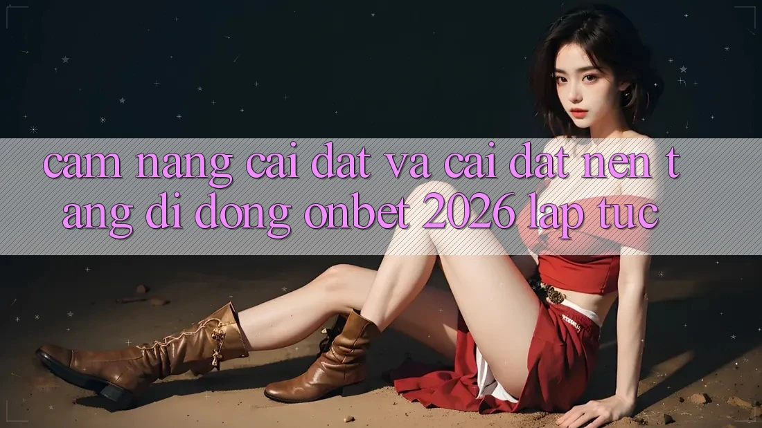 Cẩm nang Cài đặt Và Cài Đặt Nền tảng di động Onbet 2026 Lập tức Cẩm nang Cài đặt Và Cài Đặt Nền tảng di động Onbet 2026 Lập tức