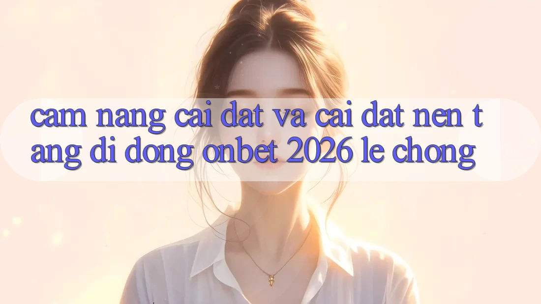 Cẩm nang Cài đặt Và Cài Đặt Nền tảng di động Onbet 2026 Lẹ Chóng Cẩm nang Cài đặt Và Cài Đặt Nền tảng di động Onbet 2026 Lẹ Chóng