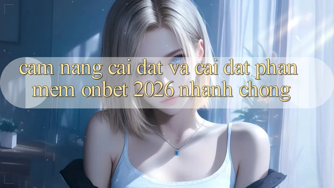 Cẩm nang Cài đặt Và Cài Đặt Phần mềm Onbet 2026 Nhanh chóng Cẩm nang Cài đặt Và Cài Đặt Phần mềm Onbet 2026 Nhanh chóng