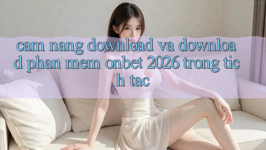Cẩm nang Download Và Download Phần mềm Onbet 2026 Trong tích tắc Cẩm nang Download Và Download Phần mềm Onbet 2026 Trong tích tắc