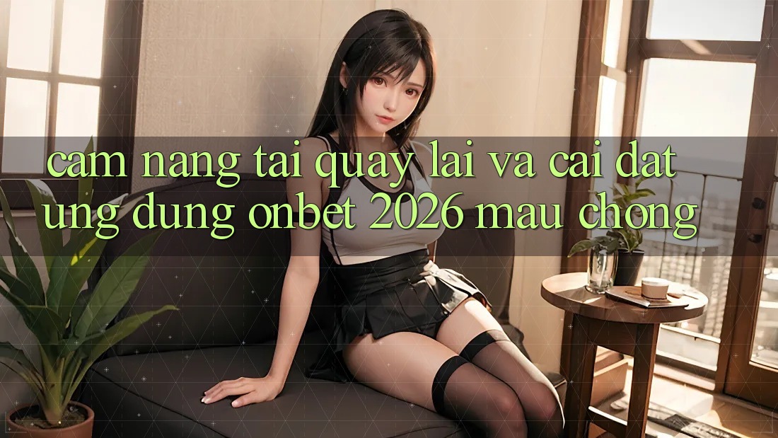 Cẩm nang Tải quay lại Và Cài Đặt Ứng dụng Onbet 2026 Mau Chóng Cẩm nang Tải quay lại Và Cài Đặt Ứng dụng Onbet 2026 Mau Chóng