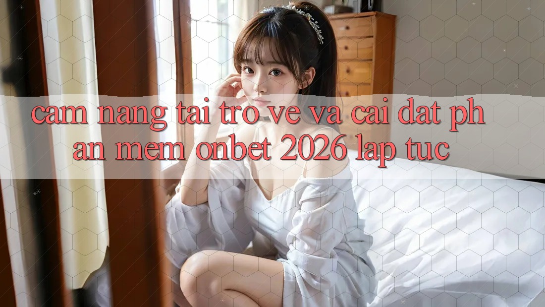 Cẩm nang Tải trở về Và Cài Đặt Phần mềm Onbet 2026 Lập tức Cẩm nang Tải trở về Và Cài Đặt Phần mềm Onbet 2026 Lập tức