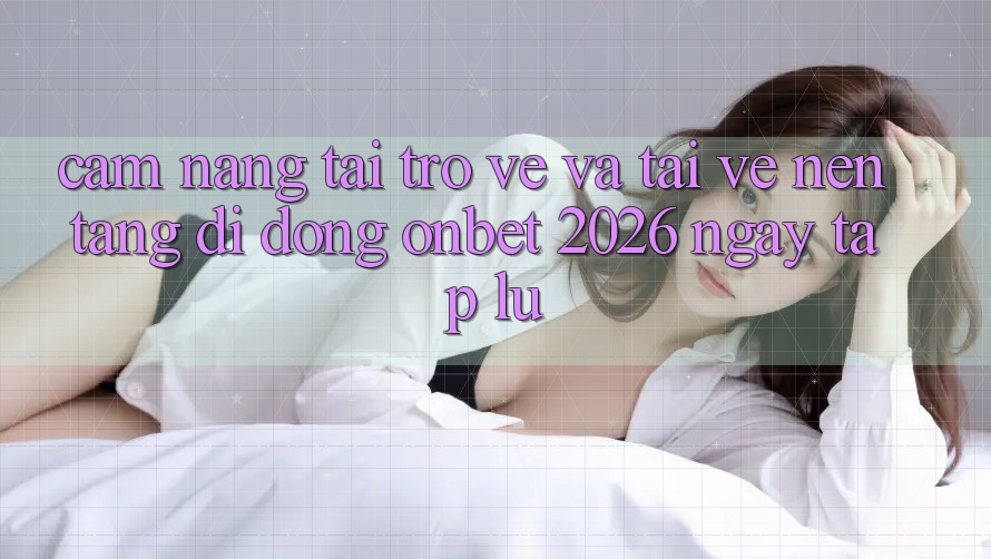 Cẩm nang Tải trở về Và Tải về Nền tảng di động Onbet 2026 Ngay tắp lự Cẩm nang Tải trở về Và Tải về Nền tảng di động Onbet 2026 Ngay tắp lự