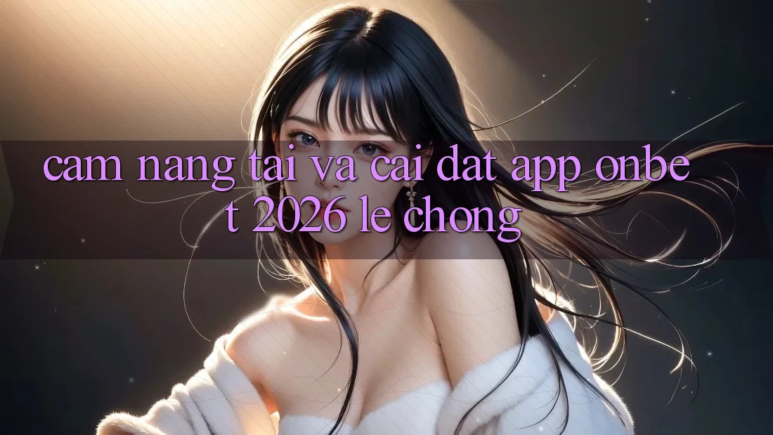 Cẩm nang Tải Và Cài Đặt App Onbet 2026 Lẹ Chóng Cẩm nang Tải Và Cài Đặt App Onbet 2026 Lẹ Chóng