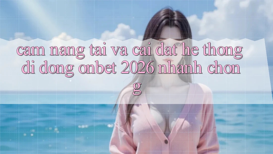 Cẩm nang Tải Và Cài Đặt Hệ thống di động Onbet 2026 Nhanh chóng Cẩm nang Tải Và Cài Đặt Hệ thống di động Onbet 2026 Nhanh chóng