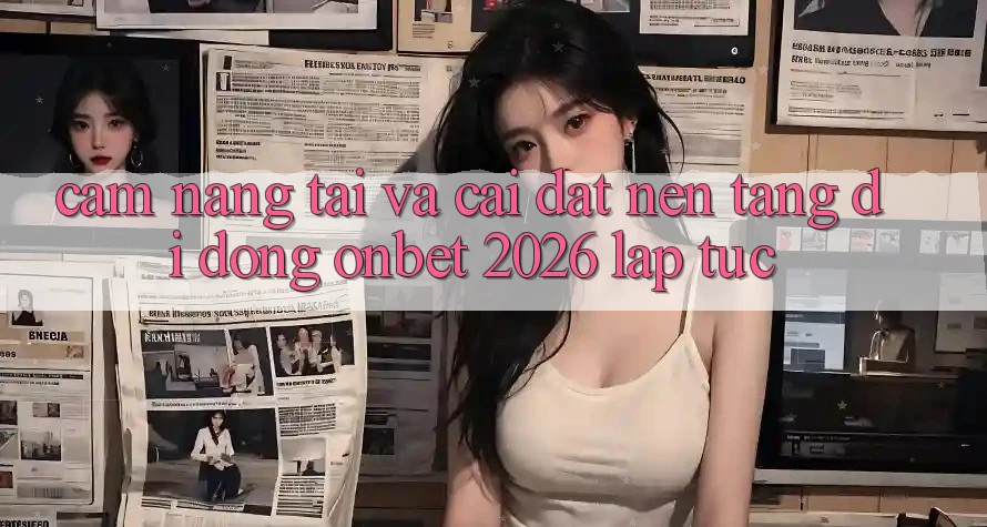 Cẩm nang Tải Và Cài Đặt Nền tảng di động Onbet 2026 Lập tức Cẩm nang Tải Và Cài Đặt Nền tảng di động Onbet 2026 Lập tức