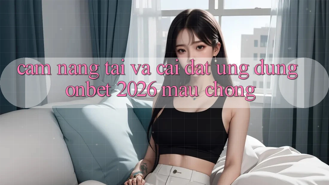Cẩm nang Tải Và Cài Đặt Ứng dụng Onbet 2026 Mau Chóng Cẩm nang Tải Và Cài Đặt Ứng dụng Onbet 2026 Mau Chóng