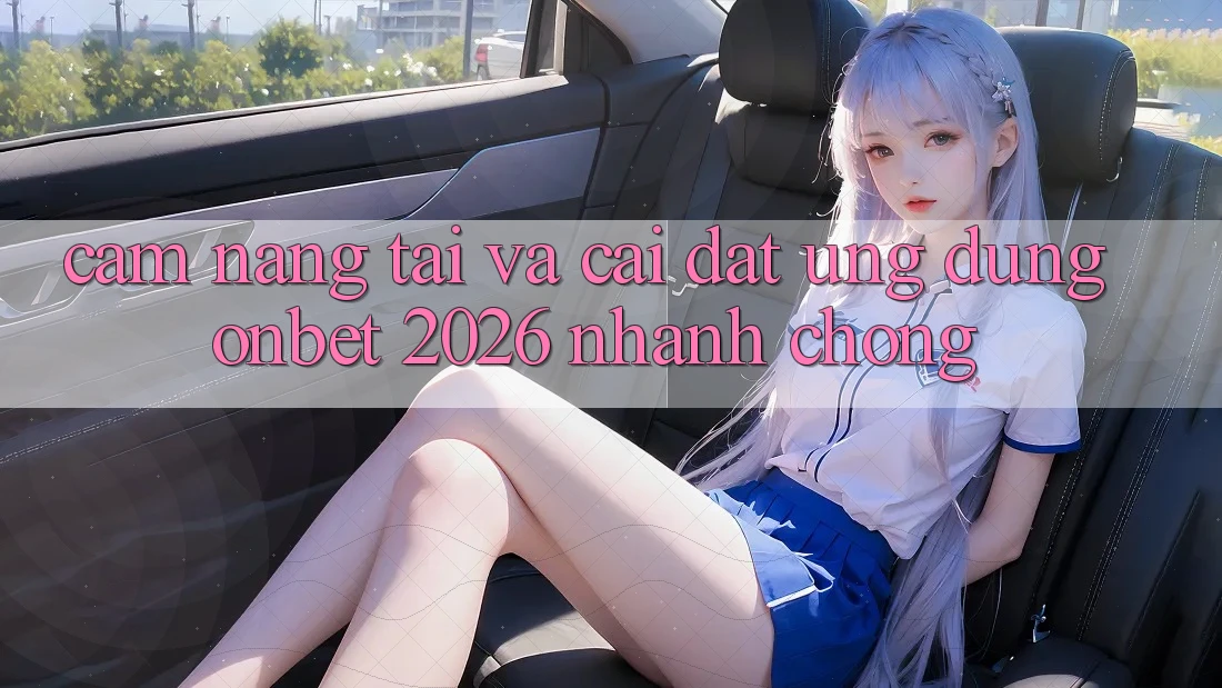 Cẩm nang Tải Và Cài Đặt Ứng dụng Onbet 2026 Nhanh Chóng