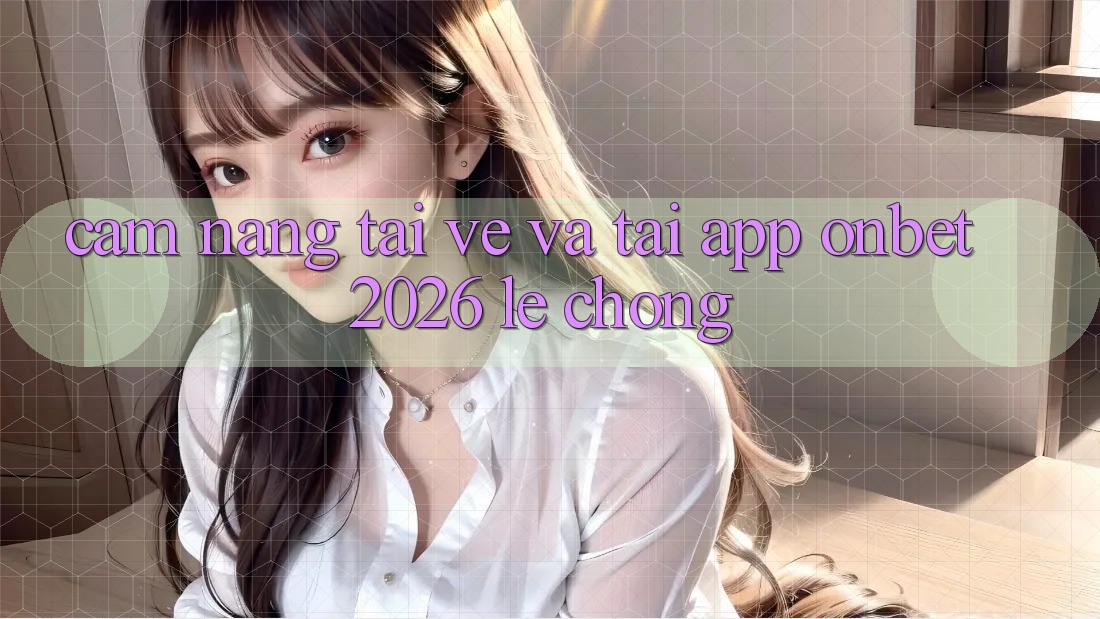 Cẩm nang Tải về Và Tải App Onbet 2026 Lẹ Chóng Cẩm nang Tải về Và Tải App Onbet 2026 Lẹ Chóng
