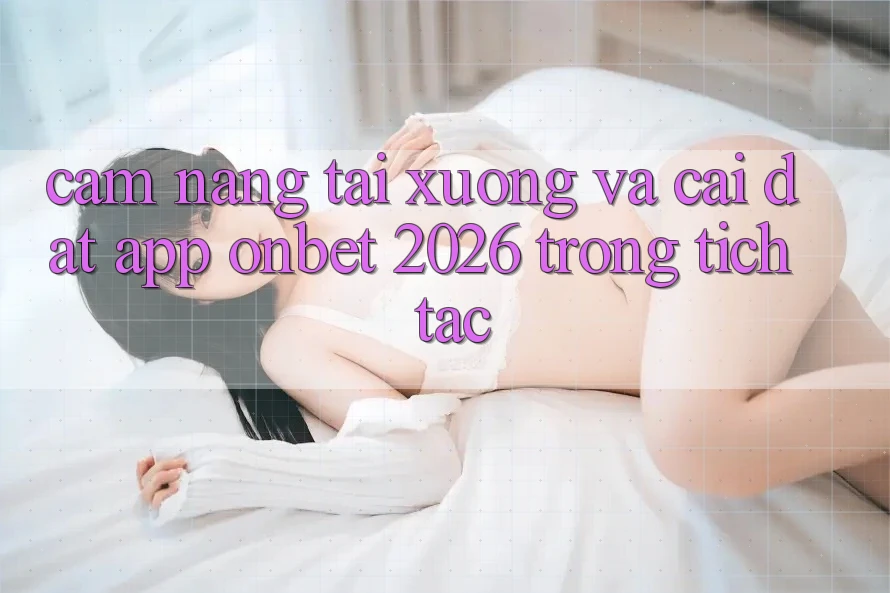 Cẩm nang Tải xuống Và Cài Đặt App Onbet 2026 Trong tích tắc Cẩm nang Tải xuống Và Cài Đặt App Onbet 2026 Trong tích tắc