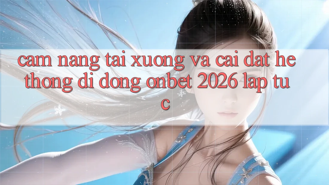 Cẩm nang Tải xuống Và Cài Đặt Hệ thống di động Onbet 2026 Lập tức Cẩm nang Tải xuống Và Cài Đặt Hệ thống di động Onbet 2026 Lập tức