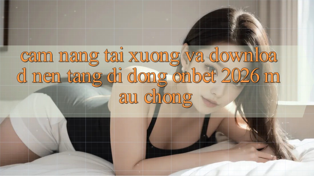 Cẩm nang Tải xuống Và Download Nền tảng di động Onbet 2026 Mau Chóng Cẩm nang Tải xuống Và Download Nền tảng di động Onbet 2026 Mau Chóng