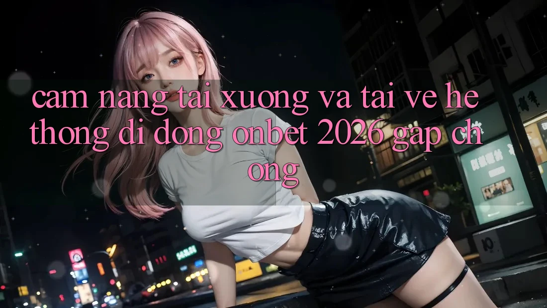 Cẩm nang Tải xuống Và Tải về Hệ thống di động Onbet 2026 Gấp Chóng Cẩm nang Tải xuống Và Tải về Hệ thống di động Onbet 2026 Gấp Chóng