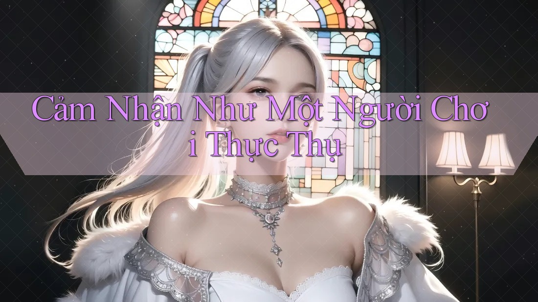 Cảm Nhận Như Một Người Chơi Thực Thụ Cảm Nhận Như Một Người Chơi Thực Thụ