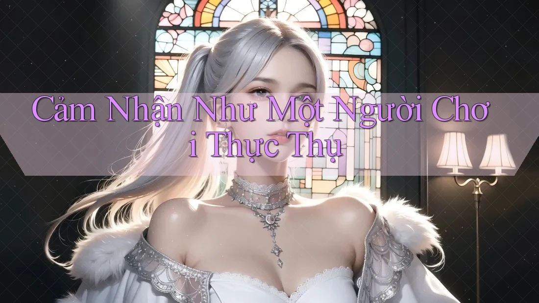 Cảm Nhận Như Một Người Chơi Thực Thụ Cảm Nhận Như Một Người Chơi Thực Thụ